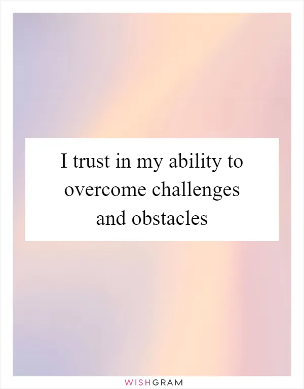 I trust in my ability to overcome challenges and obstacles
