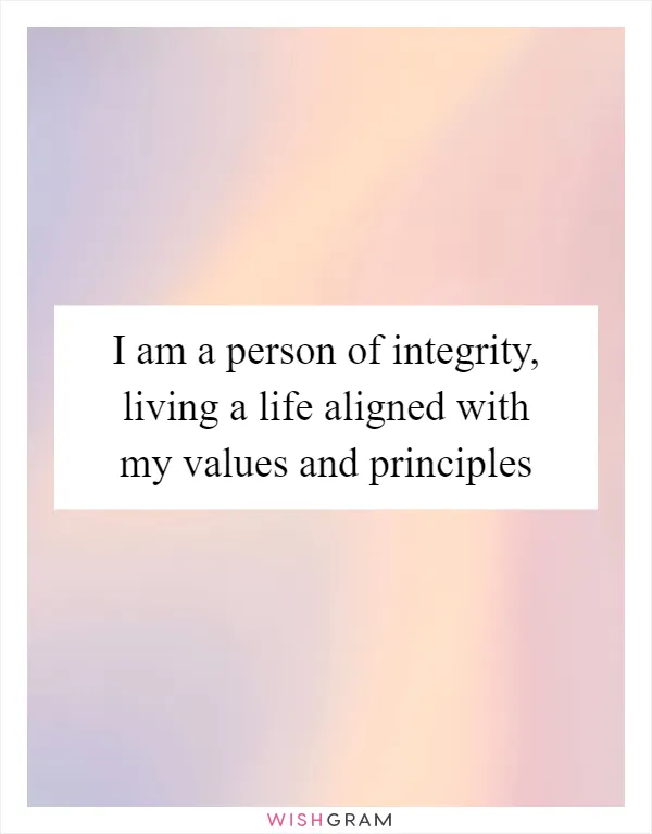 I am a person of integrity, living a life aligned with my values and principles