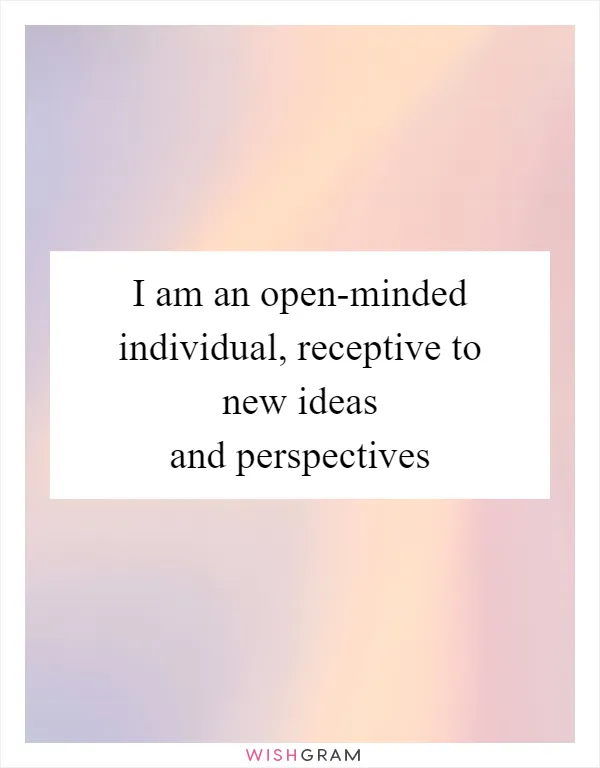 I am an open-minded individual, receptive to new ideas and perspectives