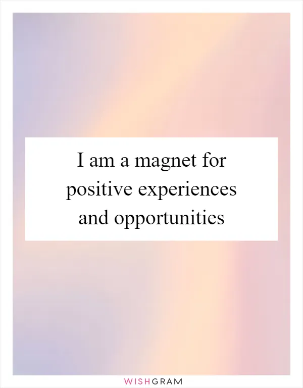 I am a magnet for positive experiences and opportunities