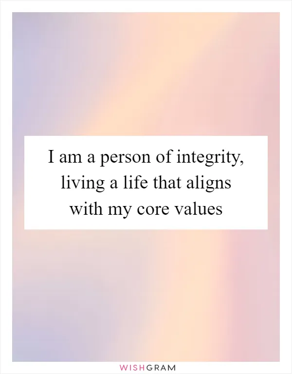 I am a person of integrity, living a life that aligns with my core values