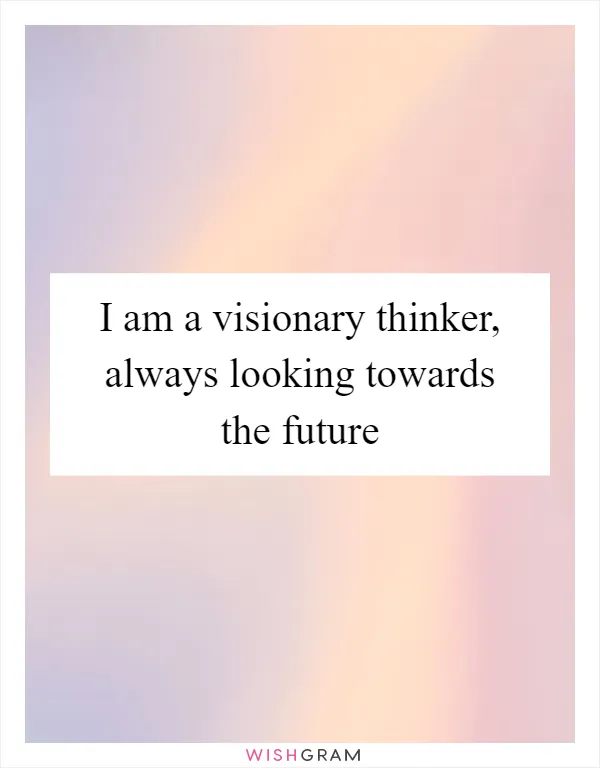 I am a visionary thinker, always looking towards the future