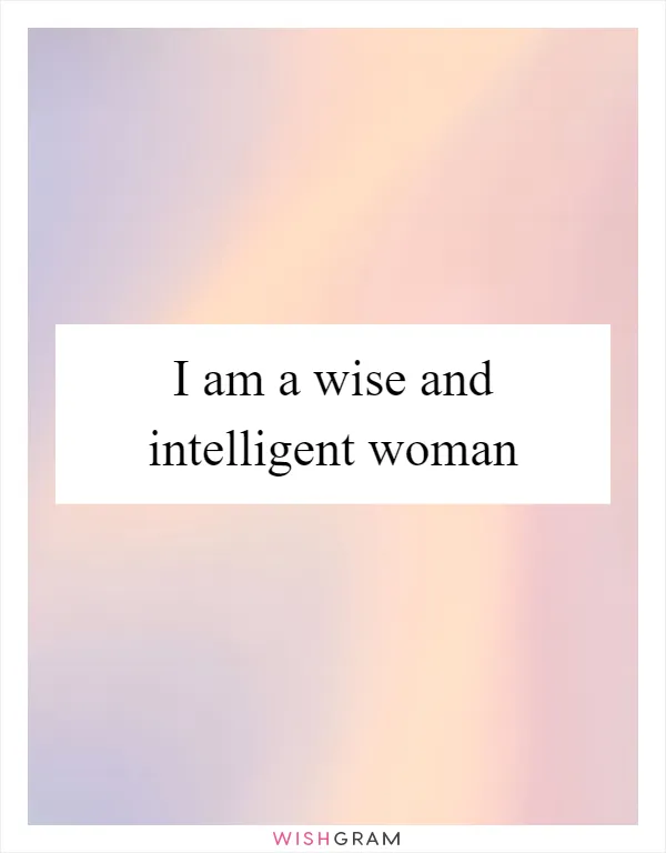 I am a wise and intelligent woman