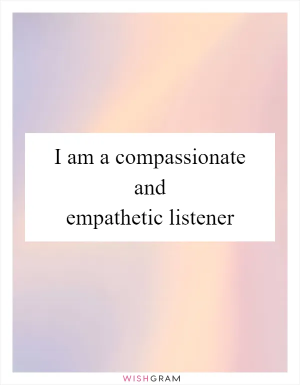 I am a compassionate and empathetic listener