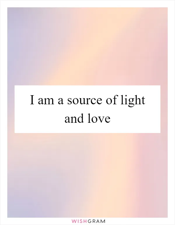 I am a source of light and love