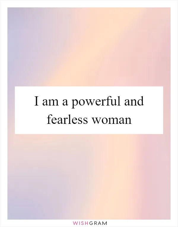 I am a powerful and fearless woman