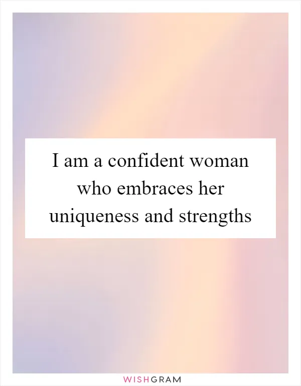 I am a confident woman who embraces her uniqueness and strengths