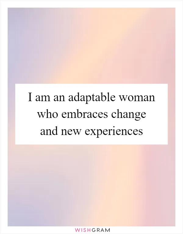 I am an adaptable woman who embraces change and new experiences