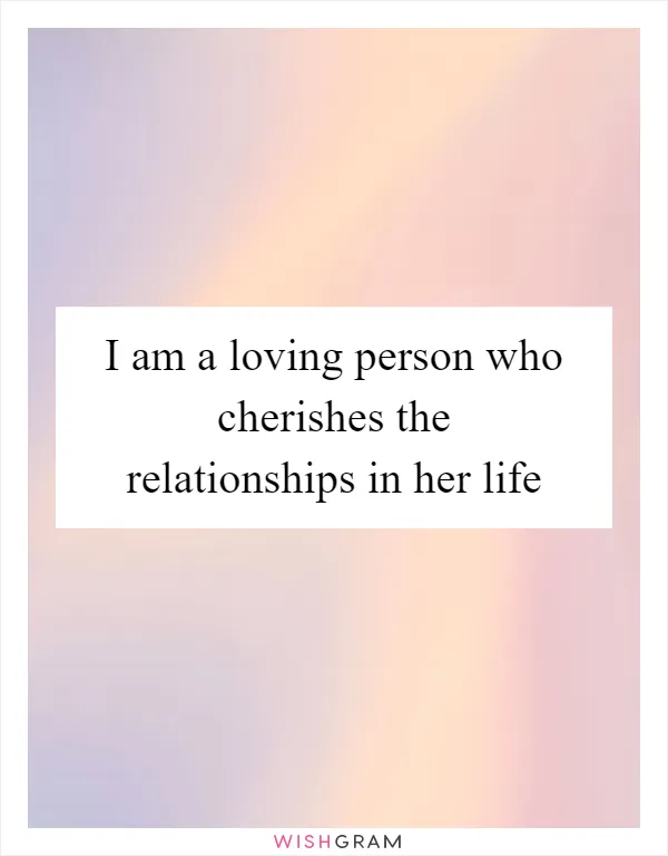 I am a loving person who cherishes the relationships in her life