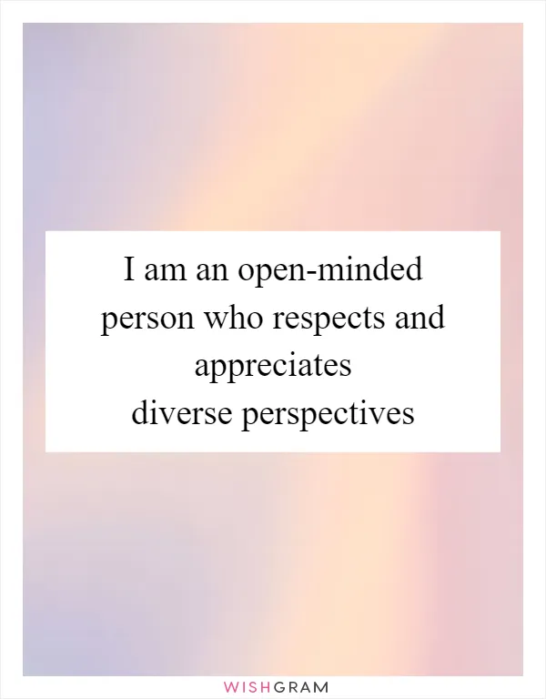 I am an open-minded person who respects and appreciates diverse perspectives