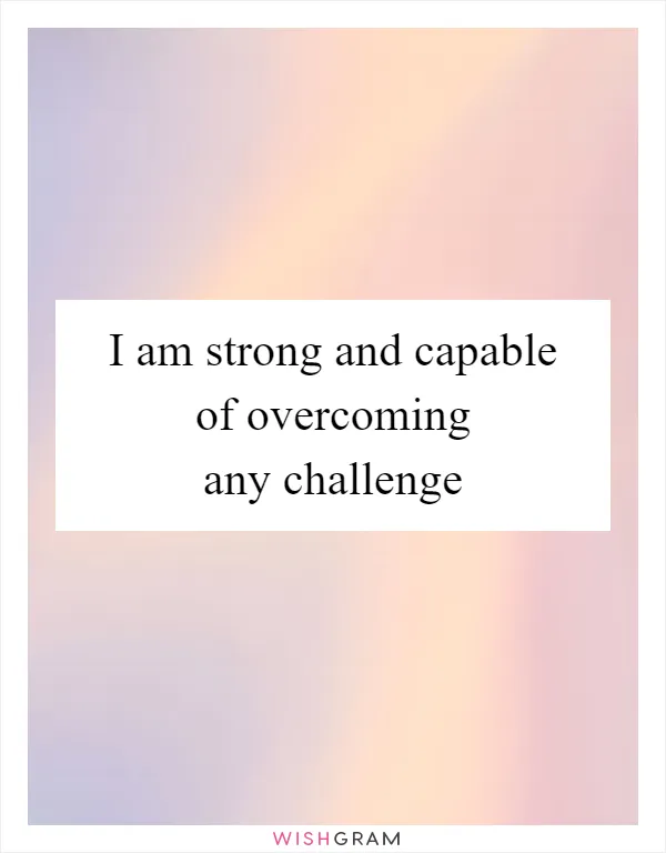 I am strong and capable of overcoming any challenge