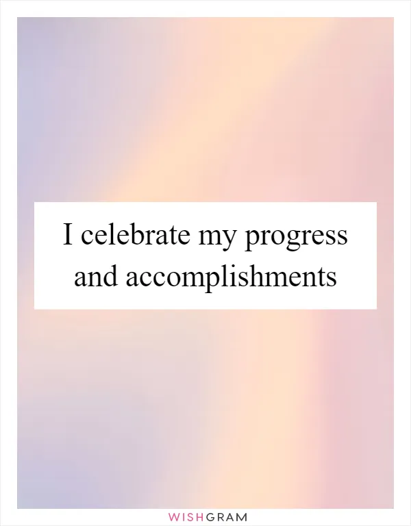 I celebrate my progress and accomplishments