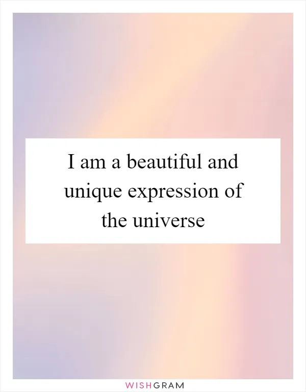I am a beautiful and unique expression of the universe