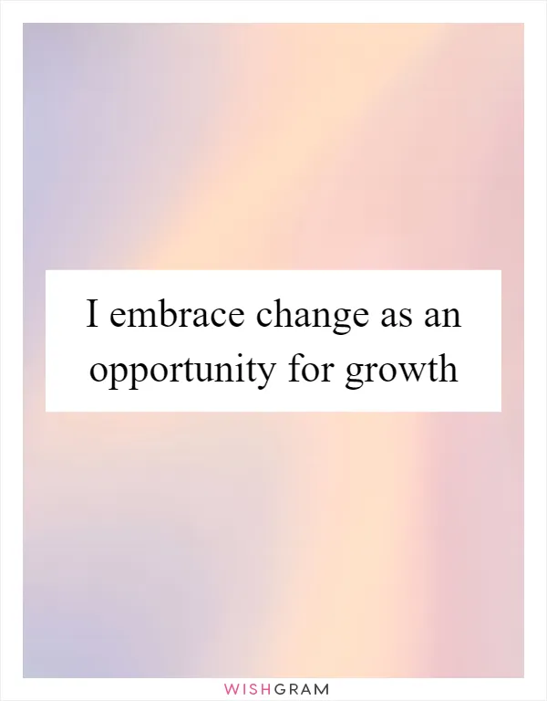 I embrace change as an opportunity for growth