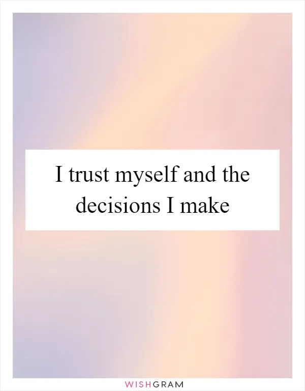 I trust myself and the decisions I make
