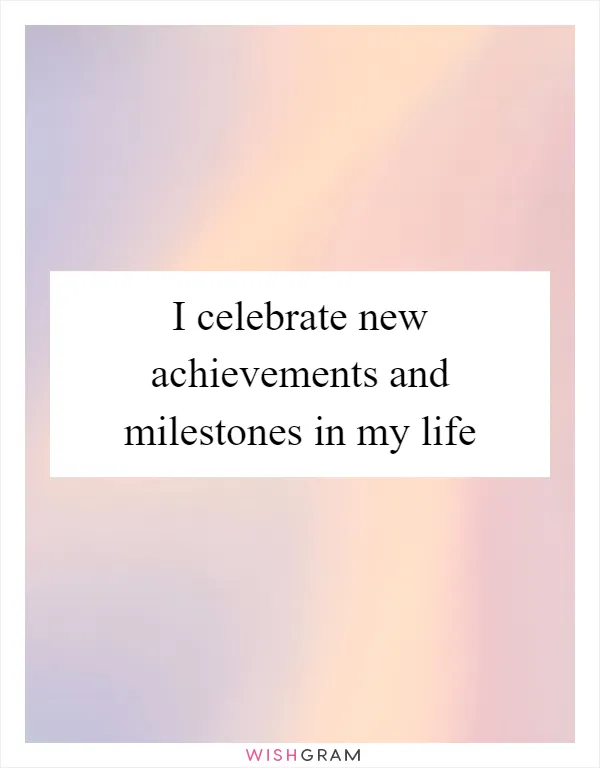 I celebrate new achievements and milestones in my life