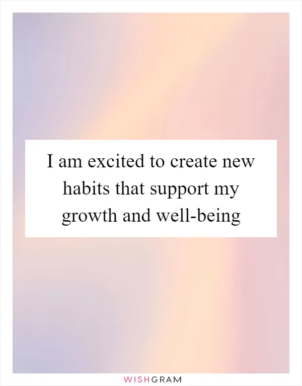 I am excited to create new habits that support my growth and well-being