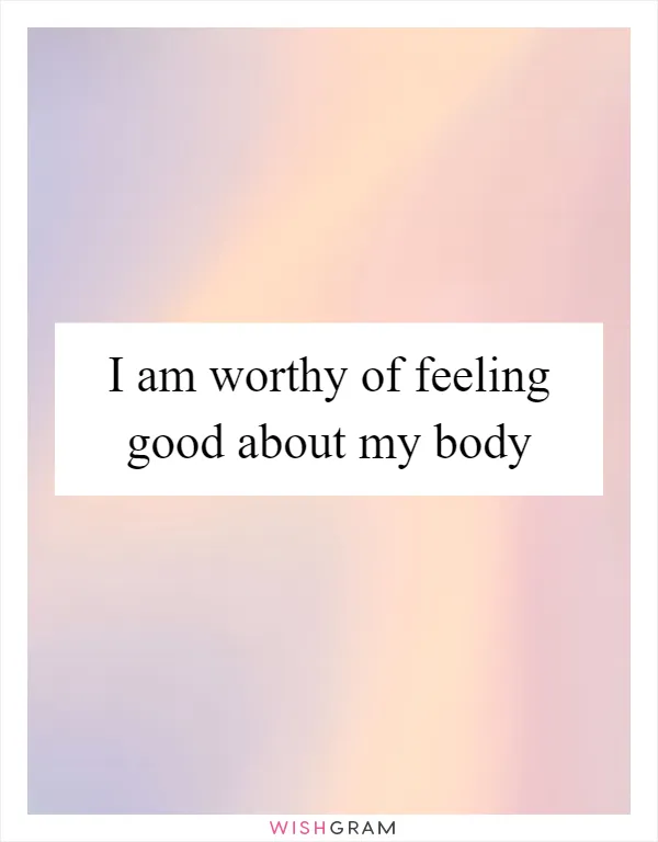 I am worthy of feeling good about my body