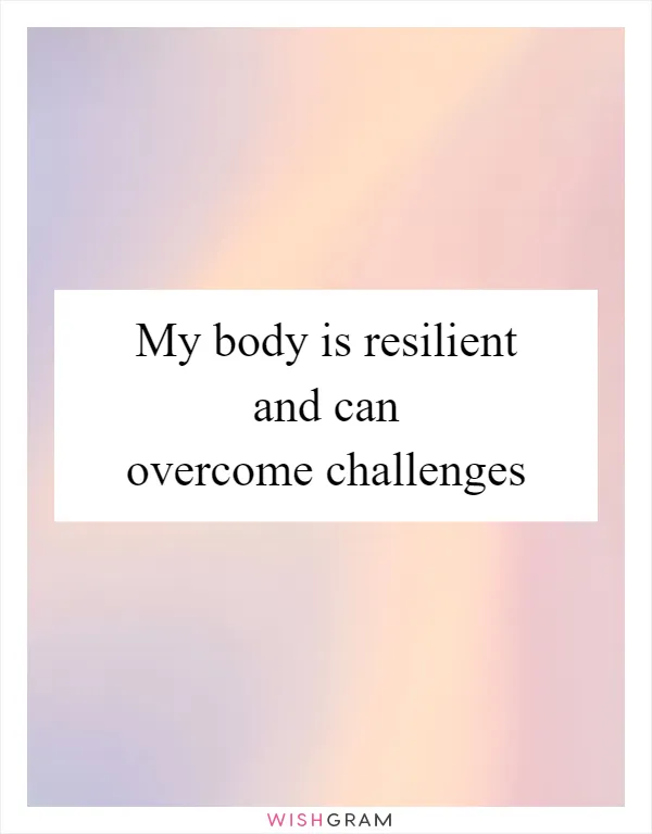 My body is resilient and can overcome challenges