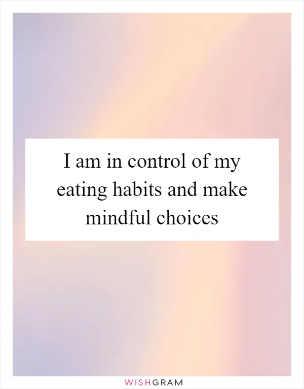 I am in control of my eating habits and make mindful choices