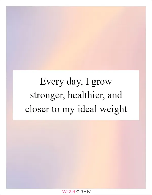 Every day, I grow stronger, healthier, and closer to my ideal weight