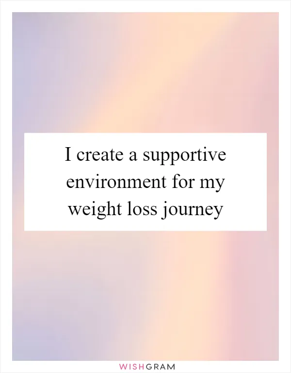 I create a supportive environment for my weight loss journey