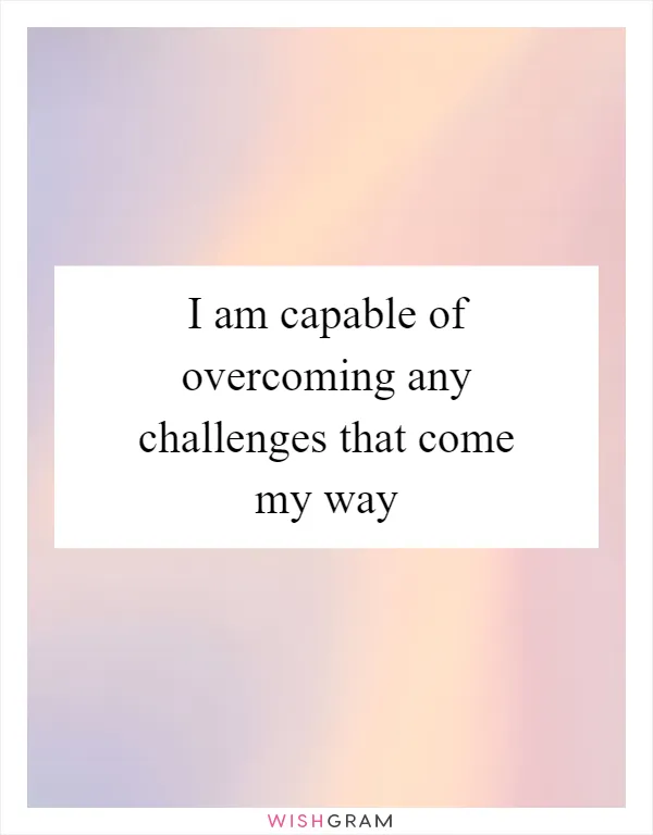 I am capable of overcoming any challenges that come my way