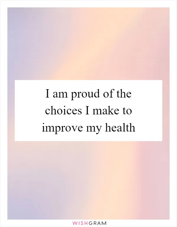 I am proud of the choices I make to improve my health