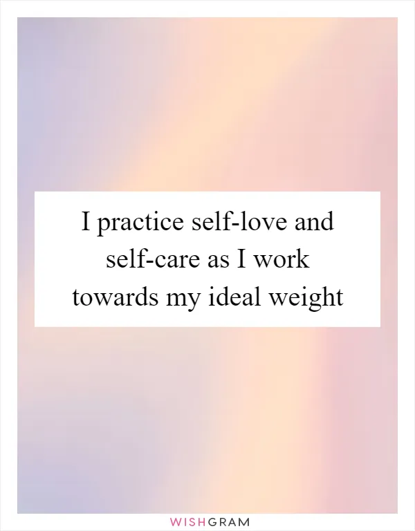 I practice self-love and self-care as I work towards my ideal weight