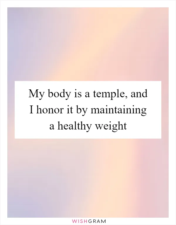 My body is a temple, and I honor it by maintaining a healthy weight