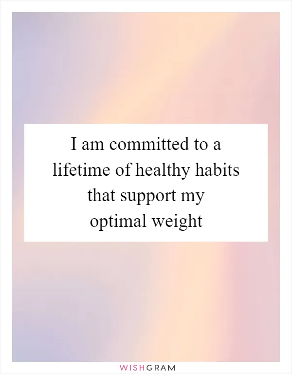 I am committed to a lifetime of healthy habits that support my optimal weight