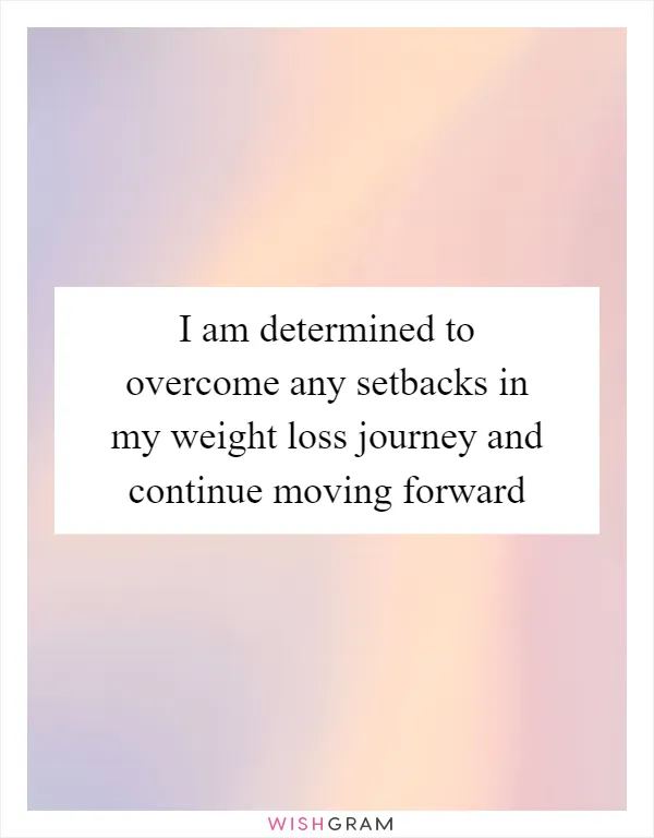 I am determined to overcome any setbacks in my weight loss journey and continue moving forward