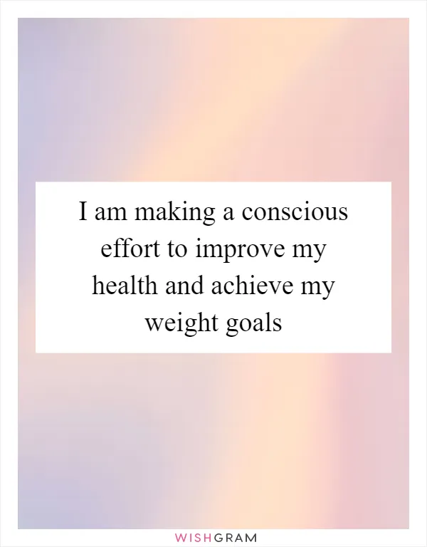 I am making a conscious effort to improve my health and achieve my weight goals