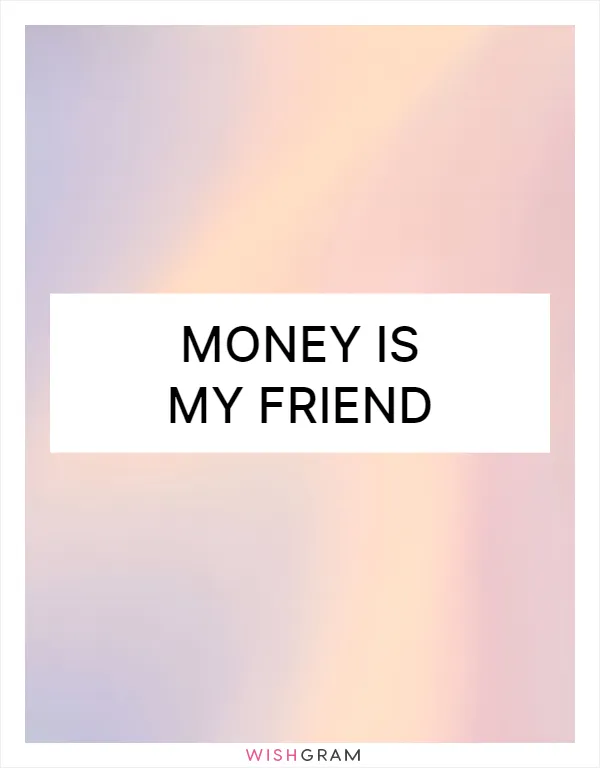 Money is my friend