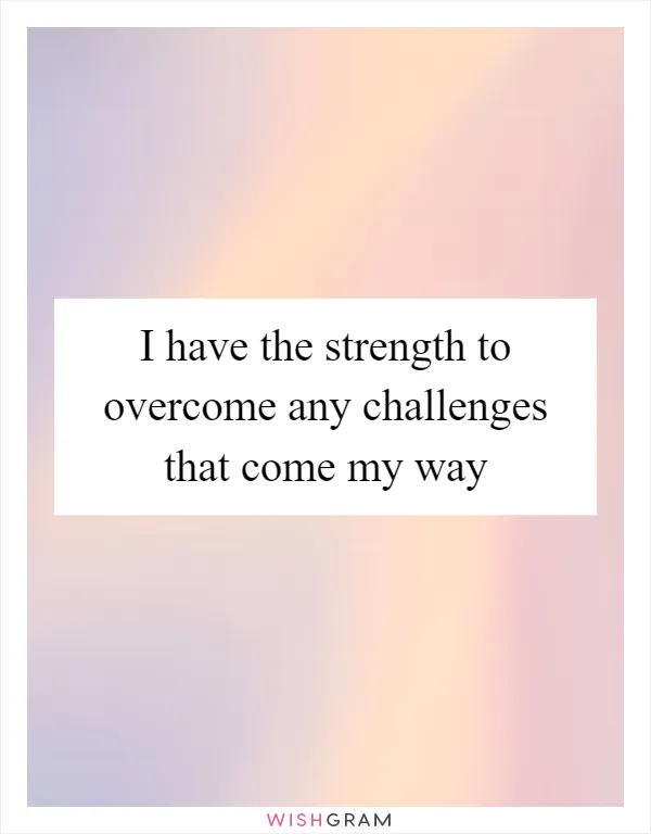 I have the strength to overcome any challenges that come my way