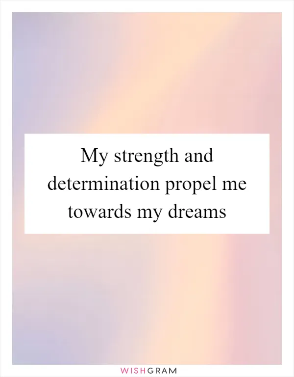 My strength and determination propel me towards my dreams