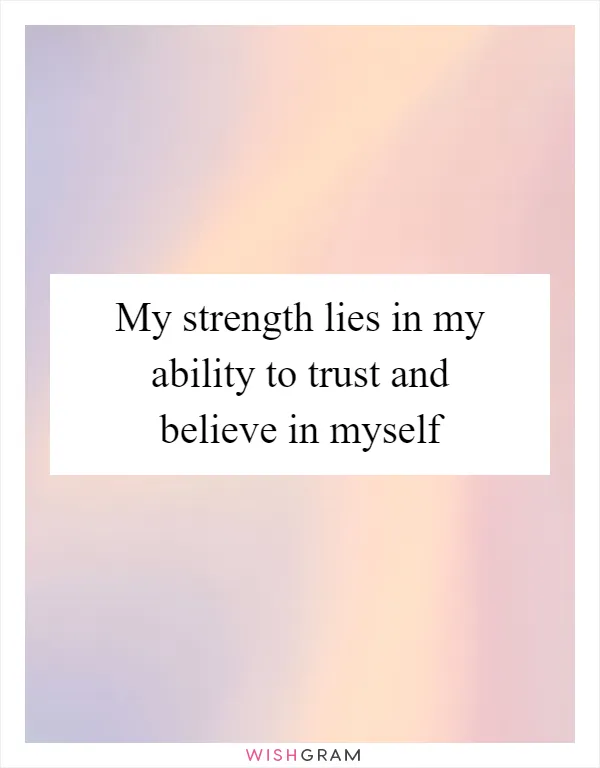 My strength lies in my ability to trust and believe in myself