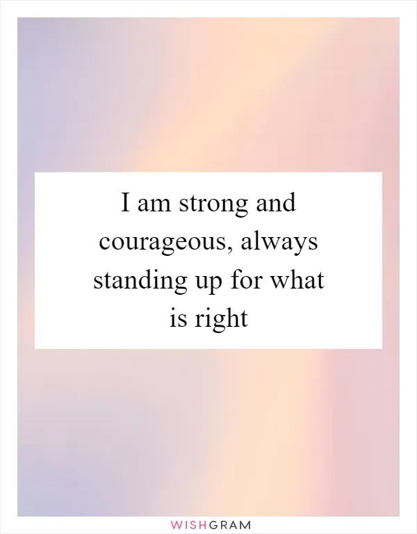 I am strong and courageous, always standing up for what is right