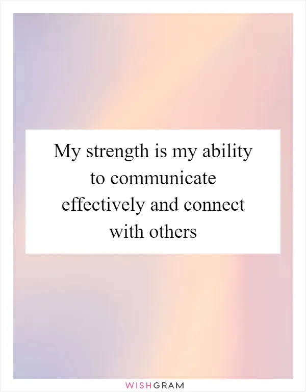 My strength is my ability to communicate effectively and connect with others