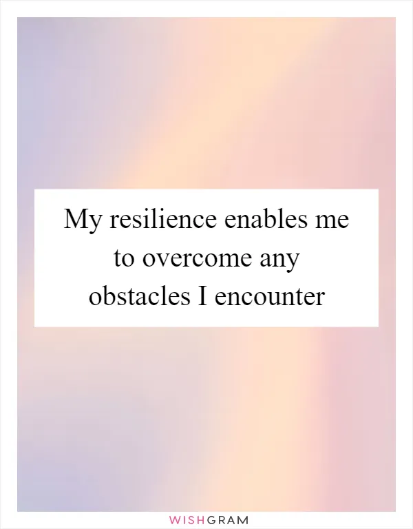 My resilience enables me to overcome any obstacles I encounter