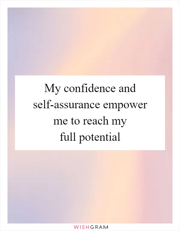 My confidence and self-assurance empower me to reach my full potential