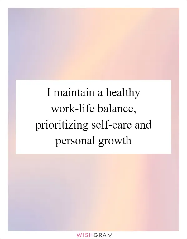 I maintain a healthy work-life balance, prioritizing self-care and personal growth