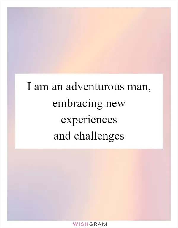 I am an adventurous man, embracing new experiences and challenges