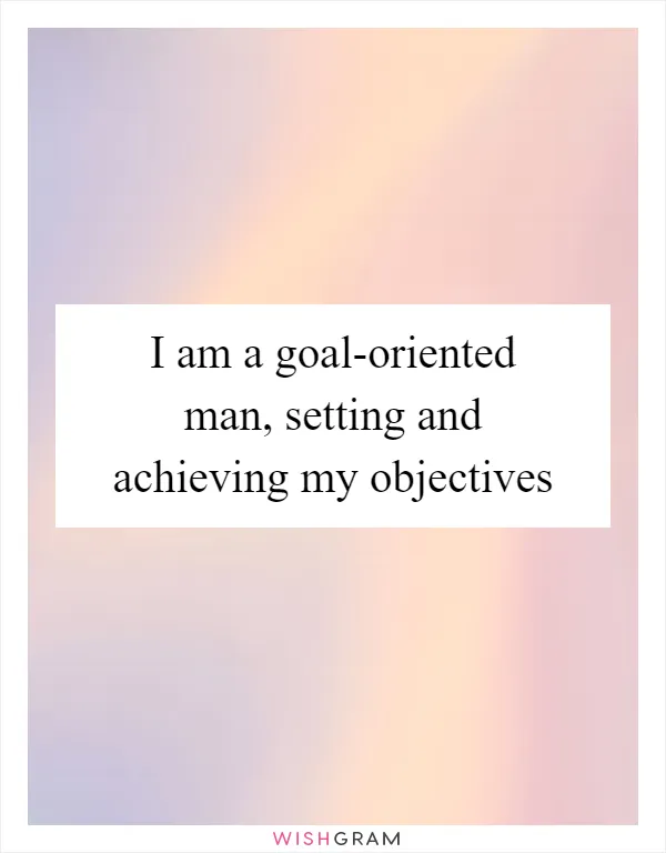 I am a goal-oriented man, setting and achieving my objectives