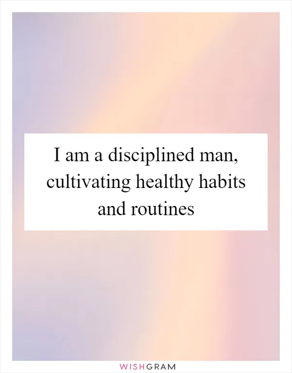 I am a disciplined man, cultivating healthy habits and routines