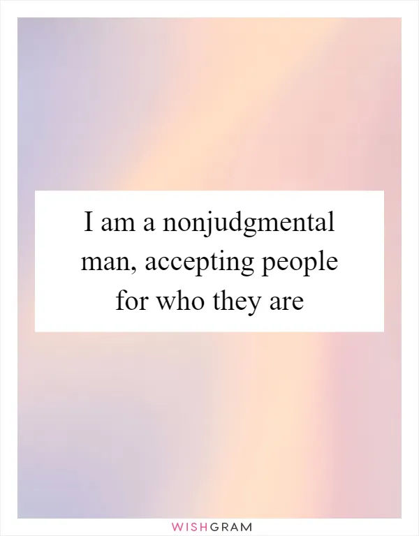 I am a nonjudgmental man, accepting people for who they are