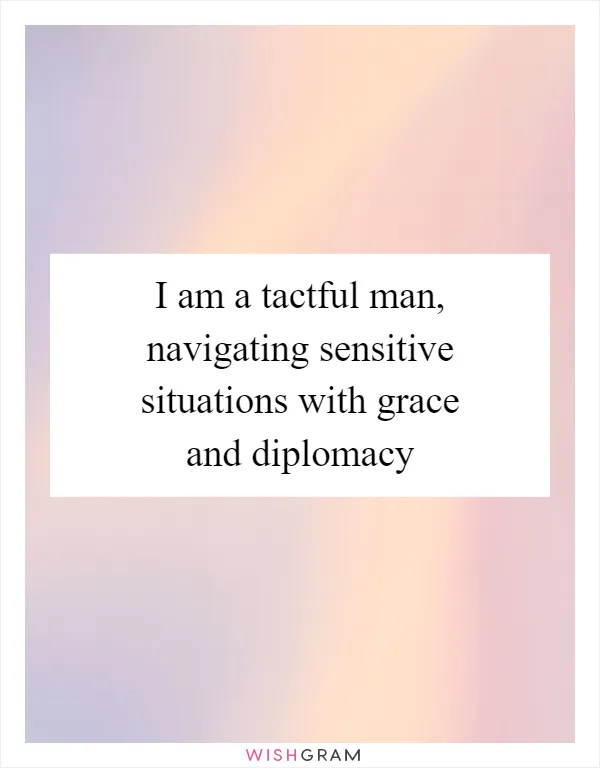 I am a tactful man, navigating sensitive situations with grace and diplomacy