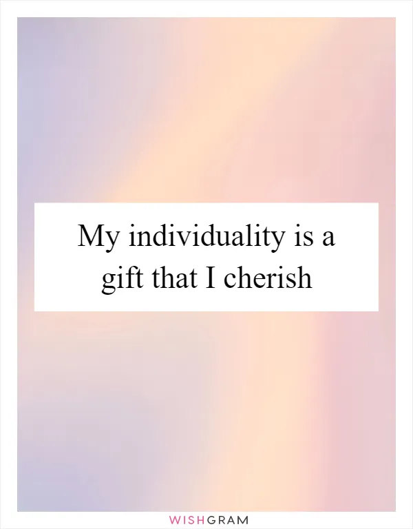 My individuality is a gift that I cherish