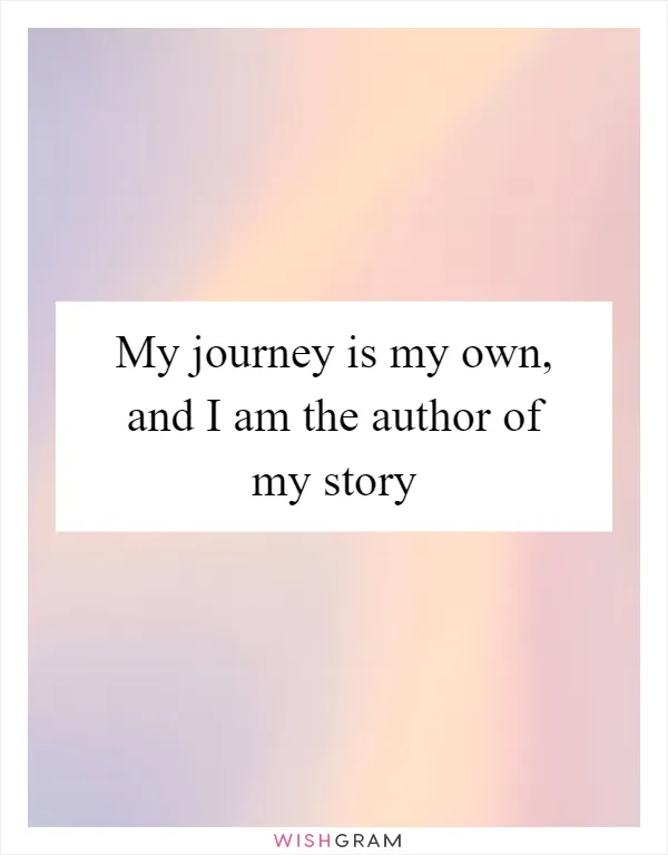 My journey is my own, and I am the author of my story