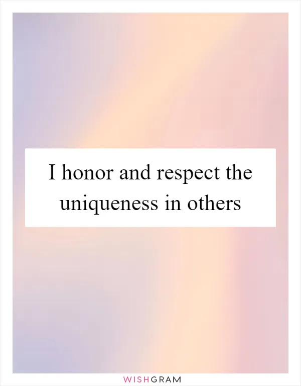 I honor and respect the uniqueness in others